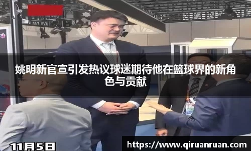 姚明新官宣引发热议球迷期待他在篮球界的新角色与贡献