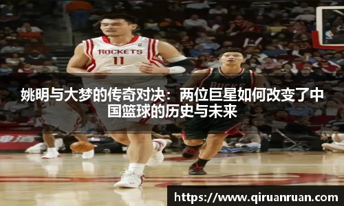 姚明与大梦的传奇对决：两位巨星如何改变了中国篮球的历史与未来