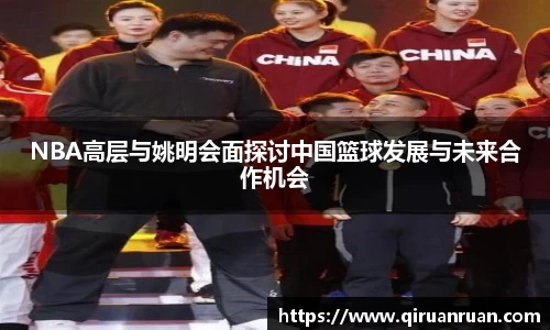 NBA高层与姚明会面探讨中国篮球发展与未来合作机会