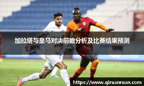 加拉塔与皇马对决前瞻分析及比赛结果预测