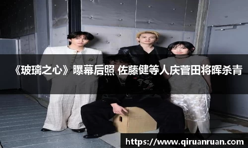 多多28《玻璃之心》曝幕后照 佐藤健等人庆菅田将晖杀青